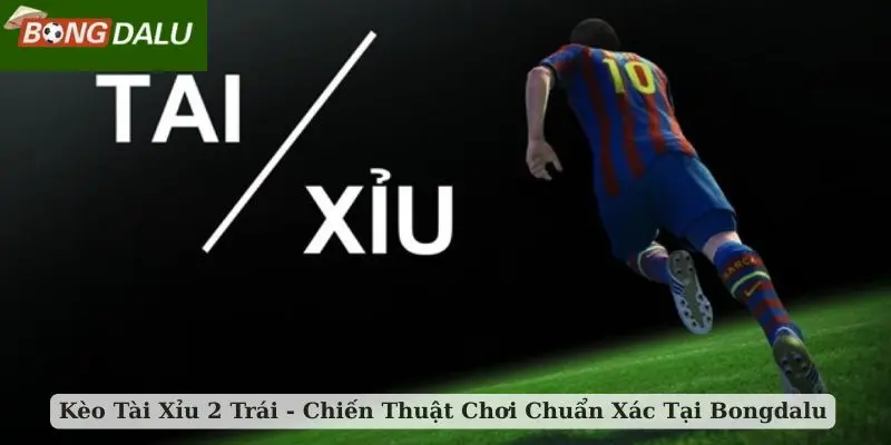 kèo tài xỉu 2 trái