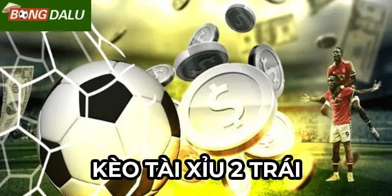 Sơ lược tổng quan về kèo tài xỉu 2 trái